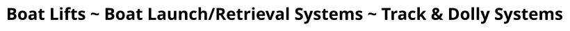 Boat Lifts ~ Boat Launch/Retrieval Systems ~ Track & Dolly Systems