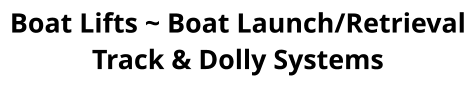 Boat Lifts ~ Boat Launch/Retrieval Track & Dolly Systems