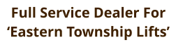 Full Service Dealer For  ‘Eastern Township Lifts’