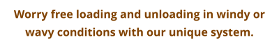 Worry free loading and unloading in windy or wavy conditions with our unique system.