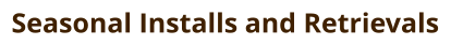 Seasonal Installs and Retrievals